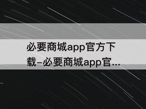 必要商城app官方下载-必要商城app官方下载 视频
