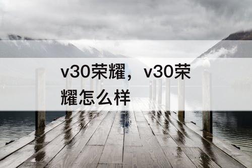 v30荣耀，v30荣耀怎么样
