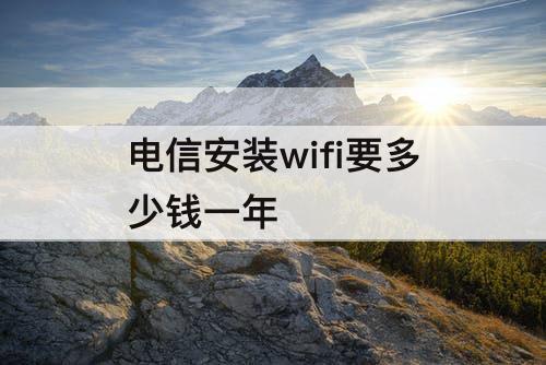 电信安装wifi要多少钱一年
