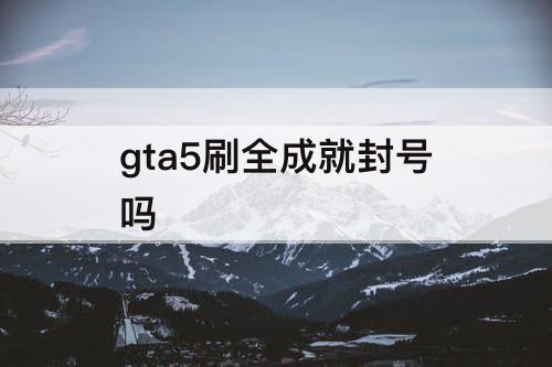 gta5刷全成就封号吗