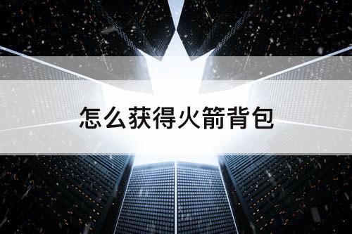 怎么获得火箭背包