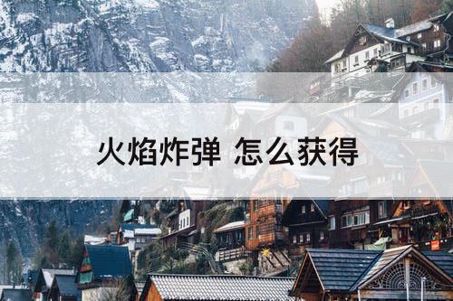 火焰炸弹 怎么获得