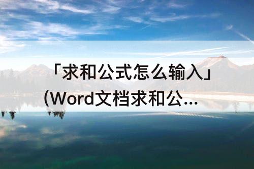 「求和公式怎么输入」(Word文档求和公式怎么输入)
