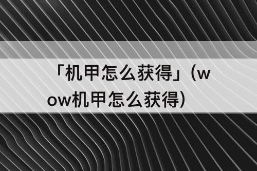 「机甲怎么获得」(wow机甲怎么获得)