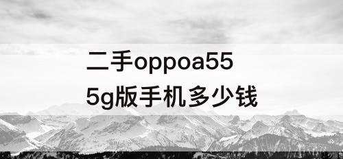 二手oppoa55 5g版手机多少钱