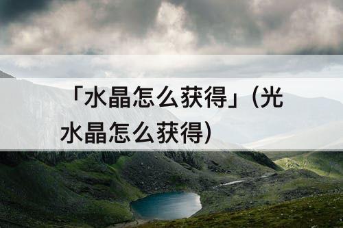 「水晶怎么获得」(光水晶怎么获得)