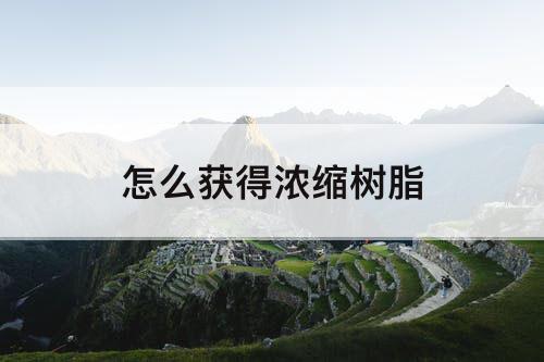 怎么获得浓缩树脂