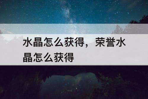 水晶怎么获得，荣誉水晶怎么获得
