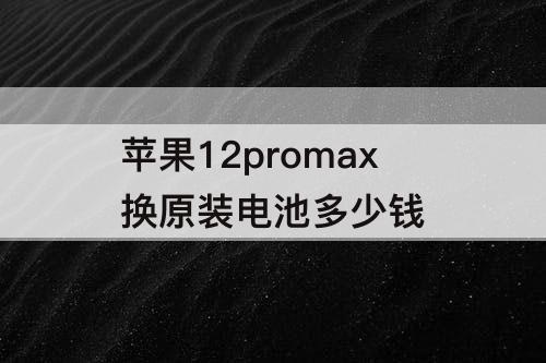 苹果12promax换原装电池多少钱