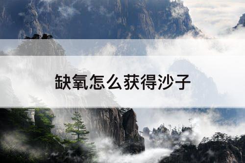 缺氧怎么获得沙子