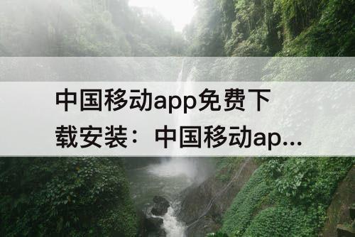 中国移动app免费下载安装：中国移动app免费下载安装5G