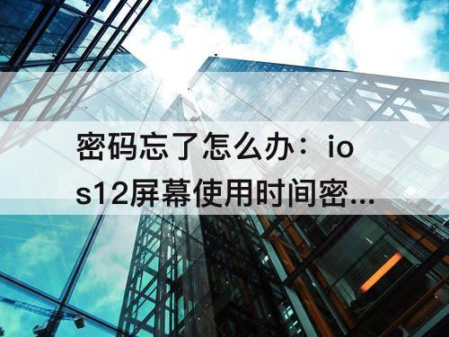 密码忘了怎么办：ios12屏幕使用时间密码忘了怎么办