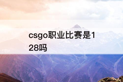 csgo职业比赛是128吗