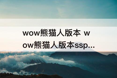 wow熊猫人版本 wow熊猫人版本sspve