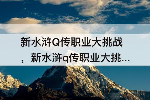 新水浒Q传职业大挑战，新水浒q传职业大挑战经验