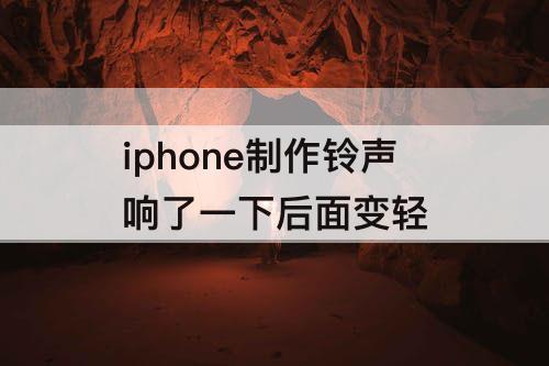 iphone制作铃声响了一下后面变轻