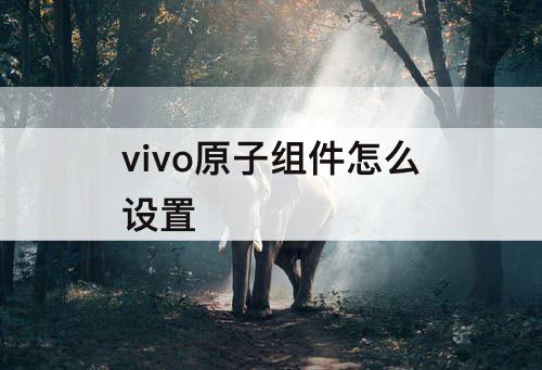 vivo原子组件怎么设置
