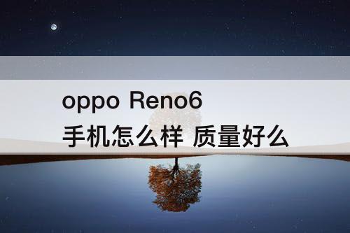 oppo Reno6手机怎么样 质量好么