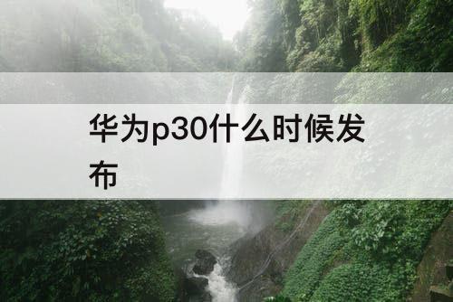 华为p30什么时候发布