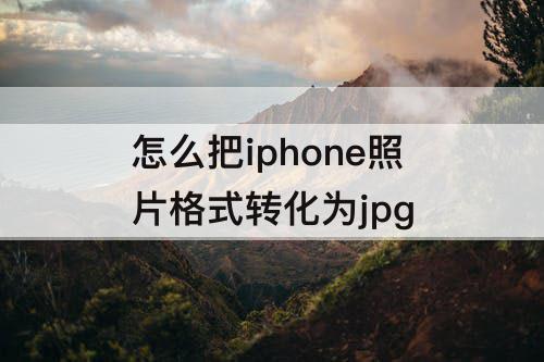 怎么把iphone照片格式转化为jpg