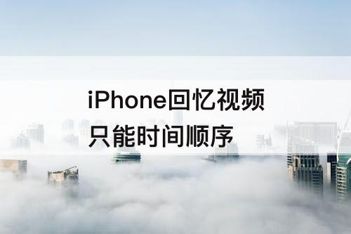 iPhone回忆视频只能时间顺序