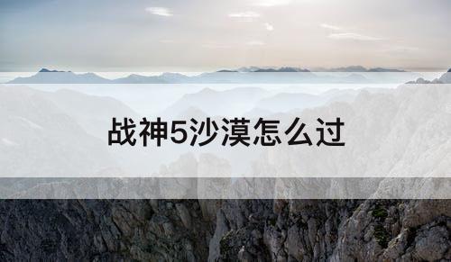 战神5沙漠怎么过