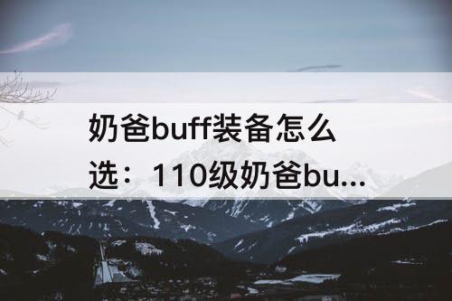 奶爸buff装备怎么选：110级奶爸buff装备怎么选
