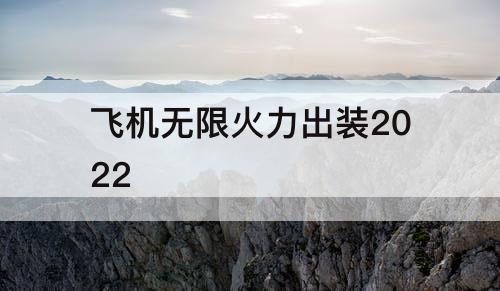 飞机无限火力出装2022