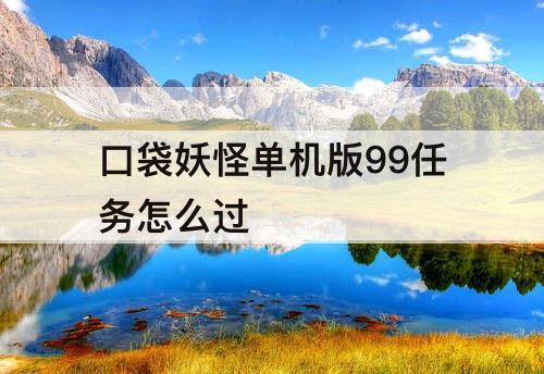口袋妖怪单机版99任务怎么过