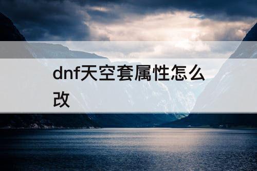 dnf天空套属性怎么改