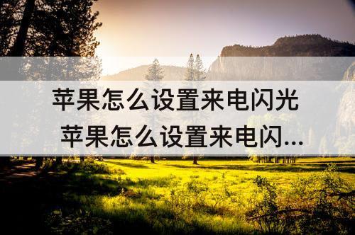 苹果怎么设置来电闪光 苹果怎么设置来电闪光灯闪烁岁月如金