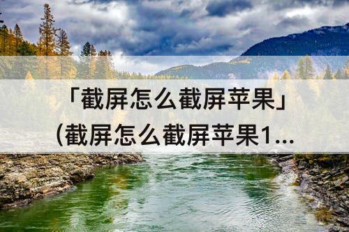 「截屏怎么截屏苹果」(截屏怎么截屏苹果12)