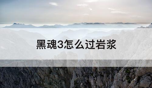黑魂3怎么过岩浆