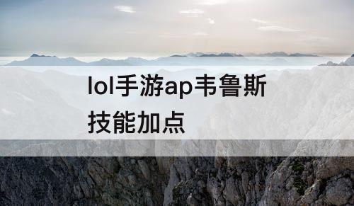 lol手游ap韦鲁斯技能加点