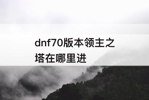dnf70版本领主之塔在哪里进