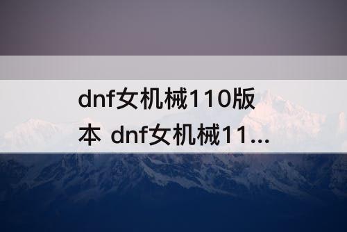 dnf女机械110版本 dnf女机械110版本加点