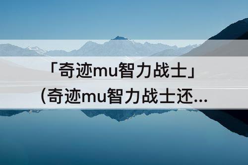 「奇迹mu智力战士」(奇迹mu智力战士还能晕人吗)