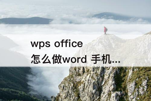 wps office怎么做word 手机wps office怎么做word