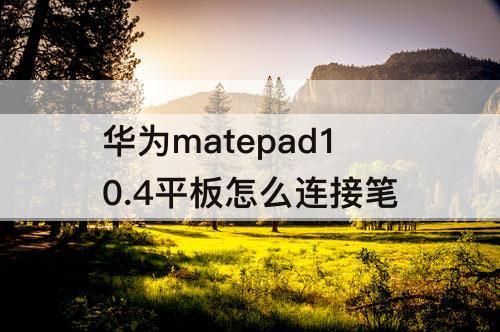 华为matepad10.4平板怎么连接笔