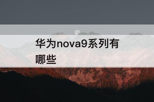华为nova9系列有哪些