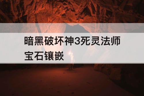 暗黑破坏神3死灵法师宝石镶嵌