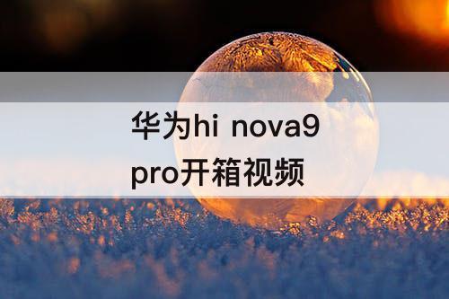 华为hi nova9pro开箱视频