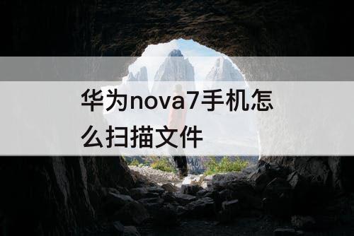 华为nova7手机怎么扫描文件
