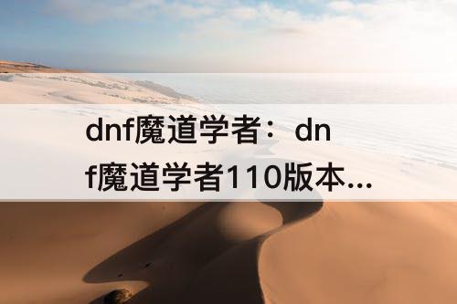 dnf魔道学者：dnf魔道学者110版本装备