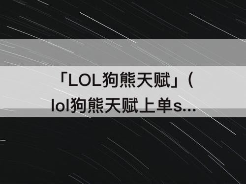 「LOL狗熊天赋」(lol狗熊天赋上单s11)