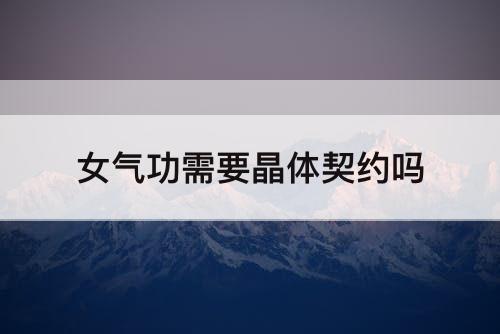 女气功需要晶体契约吗