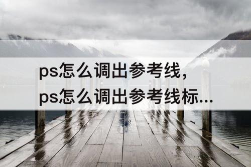 ps怎么调出参考线，ps怎么调出参考线标尺