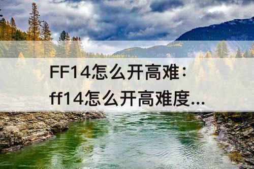 FF14怎么开高难：ff14怎么开高难度副本