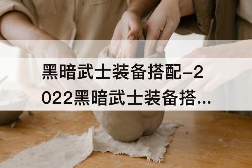 黑暗武士装备搭配-2022黑暗武士装备搭配