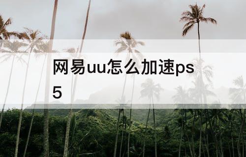 网易uu怎么加速ps5